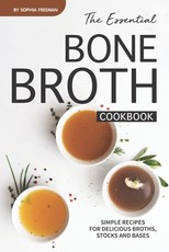The Essential Bone Broth Cookbook