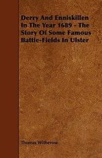 Derry and Enniskillen in the Year 1689 - The Story of Some Famous Battle-Fields in Ulster