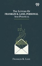 The Letters Of Franklin K. Lane, Personal And Political