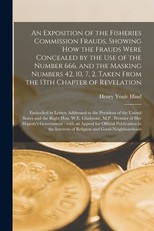 An Exposition of the Fisheries Commission Frauds, Showing How the Frauds Were Concealed by the Use of the Number 666, and the Masking Numbers 42, 10, 7, 2, Taken From the 13th Chapter of Revelation [microform]