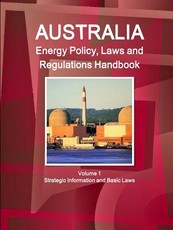 Australia Energy Policy, Laws and Regulations Handbook Volume 1 Strategic Information and Basic Laws