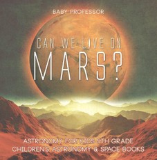 Can We Live on Mars? Astronomy for Kids 5th Grade | Children's Astronomy & Space Books