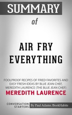 Summary of Air Fry Everything: Foolproof Recipes for Fried Favorites and Easy Fresh Ideas by Blue Jean Chef, Meredith Laurence by Meredith Laurence | Conversation Starters