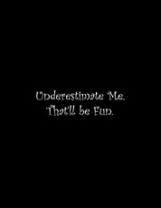 Underestimate Me. That'll be Fun