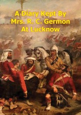 Diary Kept By Mrs. R. C. Germon, At Lucknow, Between The Months Of May And December, 1857. [Illustrated Edition]