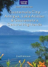 Guatemala City, Antigua, Lake Atitlan & Guatemala's Central Highlands 2nd Ed.