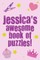 Jessica's Awesome Book Of Puzzles!