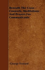 Beneath the Cross - Counsels, Meditations and Prayers for Communicants