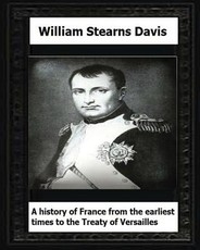 A History of France from the Earliest Times to the Treaty of Versailles (1919)