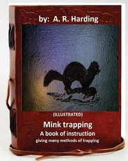 Mink trapping; a book of instruction giving many methods of trapping (ILLUSTRATED)