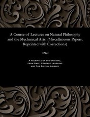 A Course of Lectures on Natural Philosophy and the Mechanical Arts