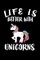 Life Is Better With Unicorns