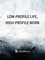Low-profile Life, High-profile Work