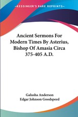 Ancient Sermons For Modern Times By Asterius, Bishop Of Amasia Circa 375-405 A.D.