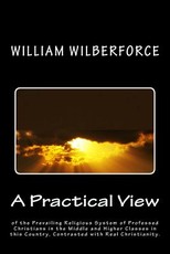 A Practical View of the Prevailing Religious System of Professed Christians, in the Middle and Higher Classes in this Country, Contrasted with Real Christianity.