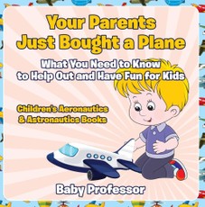 Your Parents Just Bought a Plane - What You Need to Know to Help Out and Have Fun for Kids - Children's Aeronautics & Astronautics Books