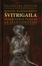Didysis kunigaikštis Švitrigaila. Nepaklusnus vasalas ar avantiūristas?