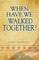 When Have We Walked Together?
