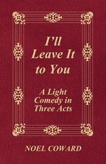 I'll Leave It to You - A Light Comedy in Three Acts
