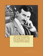 The inventions, researches and writings of Nikola Tesla, with special reference to his work in polyphase currents and high potential lighting