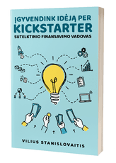 Įgyvendink idėją per „Kickstarter”: sutelktinio finansavimo vadovas