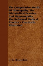 The Comparative Merits of Alloeopathy, the Old Medical Practice, and Homoeopathy, the Reformed Medical Practice - Practically Illustrated