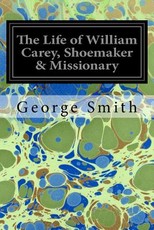 The Life of William Carey, Shoemaker & Missionary