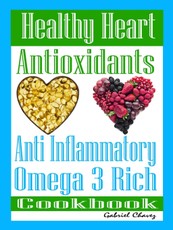 Healthy Heart: Antioxidants: Anti Inflammatory Omega 3 Rich Cookbook