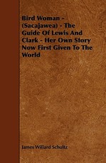 Bird Woman - (Sacajawea) - The Guide of Lewis and Clark - Her Own Story Now First Given to the World