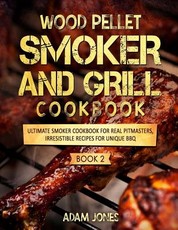 Wood Pellet Smoker and Grill Cookbook