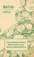 Bush-Fruits; A Horticultural Monograph of Raspberries, Blackberries, Dewberries, Currants, Gooseberries, and Other Shrub-Like Fruits