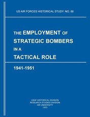 The Employment of Strategic Bombers in a Tactical Role, 1941-1951 (US Air Forces Historical Studies