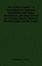The Prairie Traveler - A Hand Book for Overland Expeditions with Maps, Illustrations and Itineraries of the Principal Routes Between the Mississippi and the Pacific