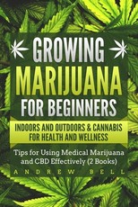 Growing Marijuana for Beginners Indoors and Outdoors & Cannabis for Health and Wellness