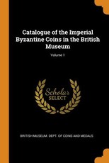 Catalogue of the Imperial Byzantine Coins in the British Museum; Volume 1