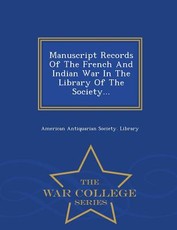 Manuscript Records of the French and Indian War in the Library of the Society... - War College Series