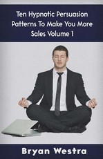 Ten Hypnotic Persuasion Patterns To Make You More Sales Volume 1