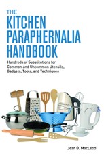 Kitchen Paraphernalia Handbook: Hundreds of Substitutions for Common and Uncommon Utensils, Gadgets, Tools, and Techniques.