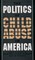 The Politics of Child Abuse in America