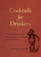 Cocktails for Drinkers: Not-Even-Remotely-Artisanal, Three-Ingredient-or-Less Cocktails that Get to the Point