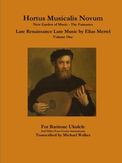 Hortus Musicalis Novum New Garden of Music - The Fantasies Late Renaissance Lute Music by Elias Mertel Volume One For Baritone Ukulele and Other Four Course Instruments