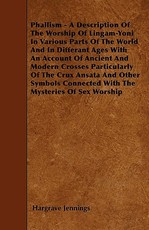 Phallism - A Description of the Worship of Lingam-Yoni in Various Parts of the World and in Differant Ages with an Account of Ancient and Modern Crosses Particularly of the Crux Ansata and Other Symbols Connected with the Mysteries of Sex Worship