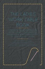 The Ladies Work-Table Book - Containing Clear and Practical Instructions in Plain and Fancy Needle-Work, Embroidery, Knitting, Netting, Crochet, Tatting