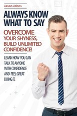 Always Know What To Say - Overcome Your Shyness and Build Unlimited Confidence