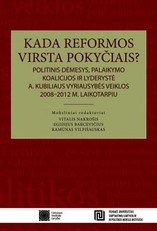 Kada reformos virsta pokyčiais? Politinis dėmesys, palaikymo koalicijos ir lyderystė A. Kubiliaus vyriausybės veiklos 2008-2012 metų laikotarpiu