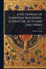 A Dictionary of Christian Biography, Literature, Sects and Doctrines