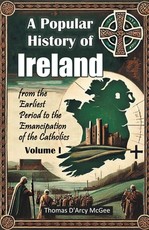 A Popular History of Ireland from the Earliest Period to the Emancipation of the Catholics Volume I