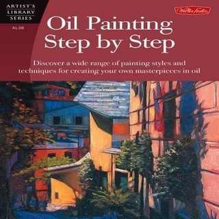 Oil Painting Step by Step: Discover a Wide Range of Painting Styles and Techniques for Creating Your Own Masterpieces in Oil
