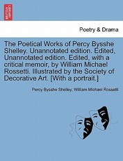 The Poetical Works of Percy Bysshe Shelley. Unannotated edition. Edited, Unannotated edition. Edited, with a critical memoir, by William Michael Rossetti. Illustrated by the Society of Decorative Art. [With a portrait.]