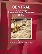 Central African Republic Investment and Business Guide Volume 1 Strategic and Practical Information